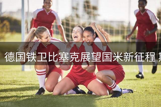 德国铁卫比塞克展望国米新征程 期待在克洛普麾下证明价值