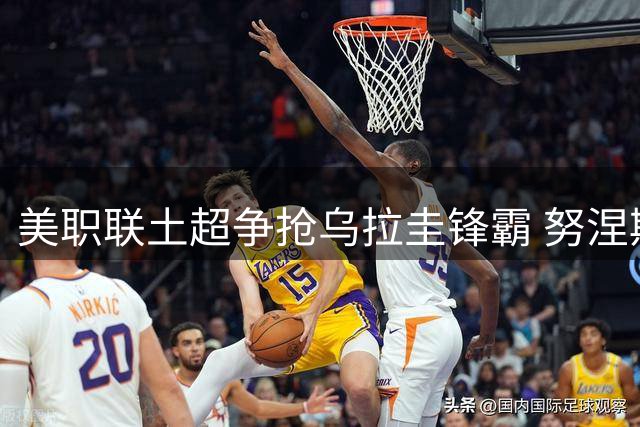 美职联土超争抢乌拉圭锋霸 努涅斯或今夏告别沙特联赛