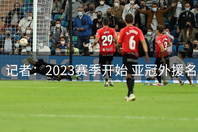 记者：2023赛季开始 亚冠外援名额或增加为5+1